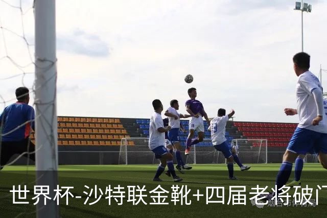 世界杯-沙特联金靴+四届老将破门 十人墨西哥2-0九人南非