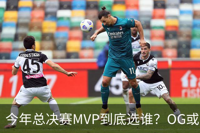 今年总决赛MVP到底选谁？OG或复制小卡逆袭剧本