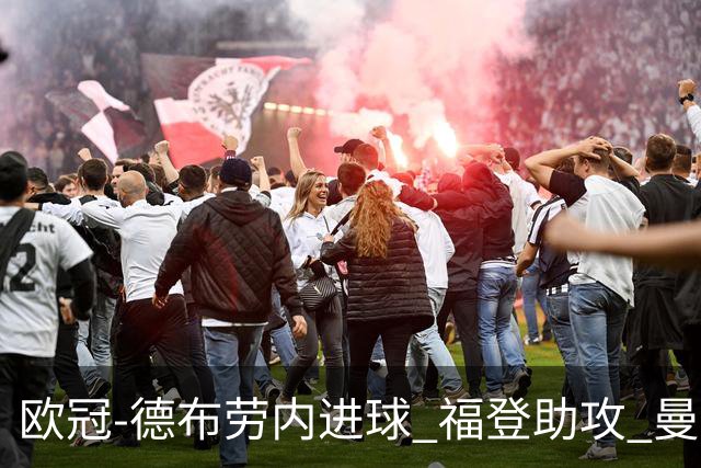 欧冠-德布劳内进球 福登助攻 曼城主场力擒马竞