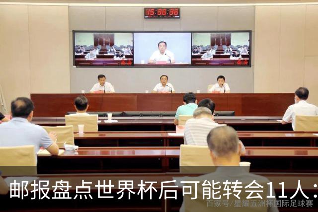 邮报盘点世界杯后可能转会11人：库库雷利亚、大马丁、麦卡等在列